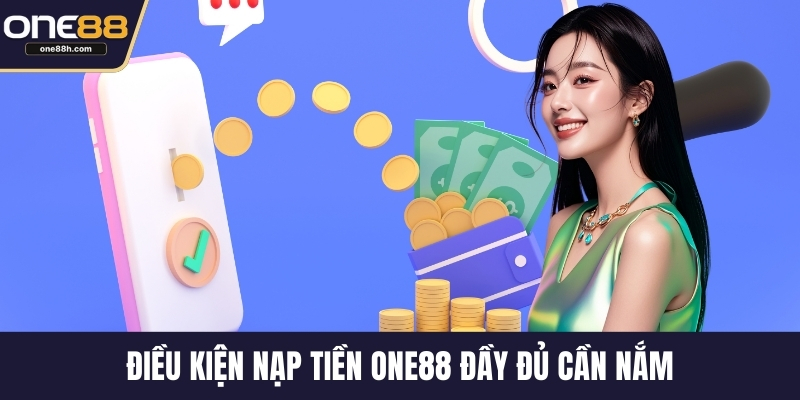 Điều kiện nạp tiền ONE88 đầy đủ cần nắm