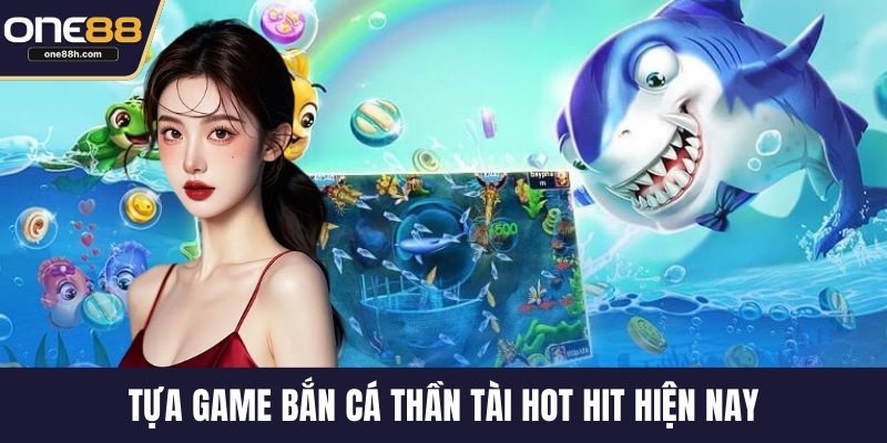Tựa game bắn cá thần tài hot hit hiện nay